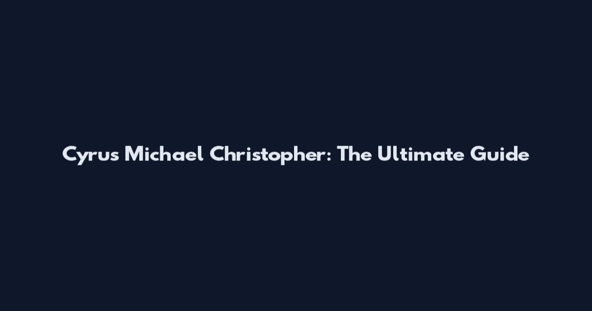 Cyrus Michael Christopher: The Ultimate Guide