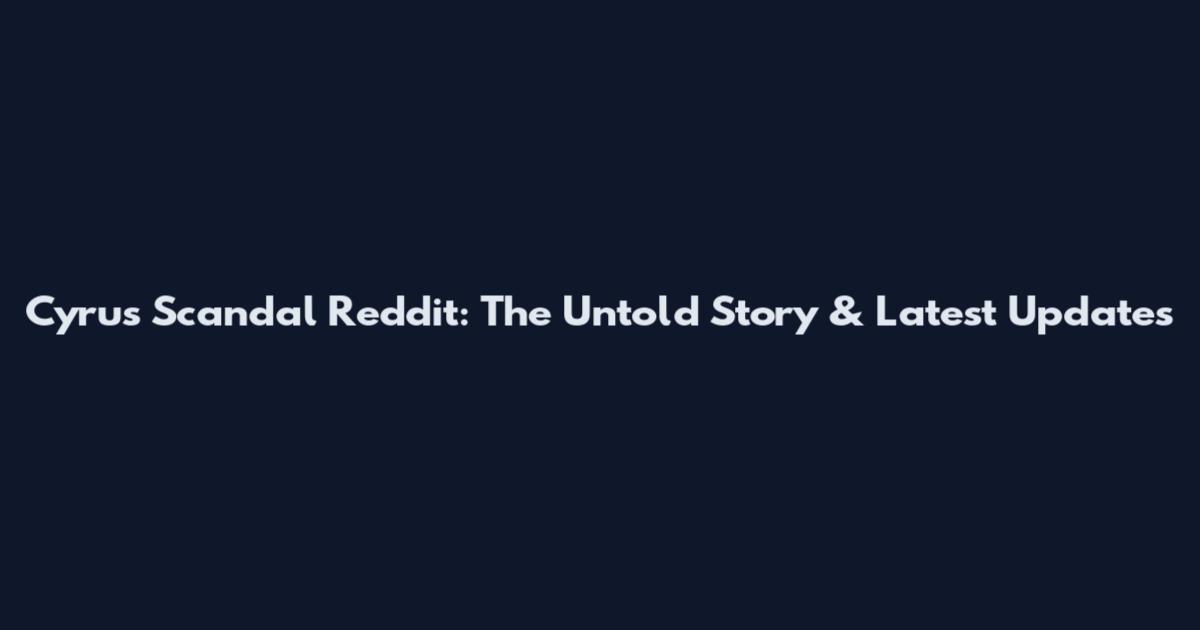 Cyrus Scandal Reddit: The Untold Story & Latest Updates