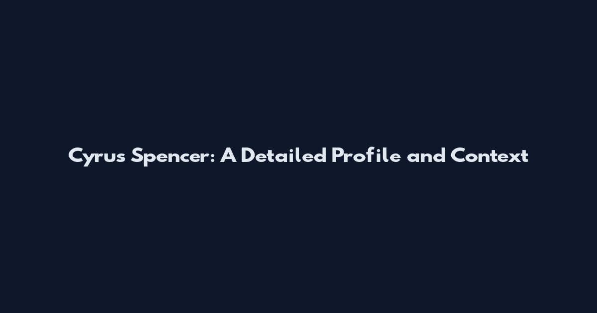 Cyrus Spencer: A Detailed Profile and Context