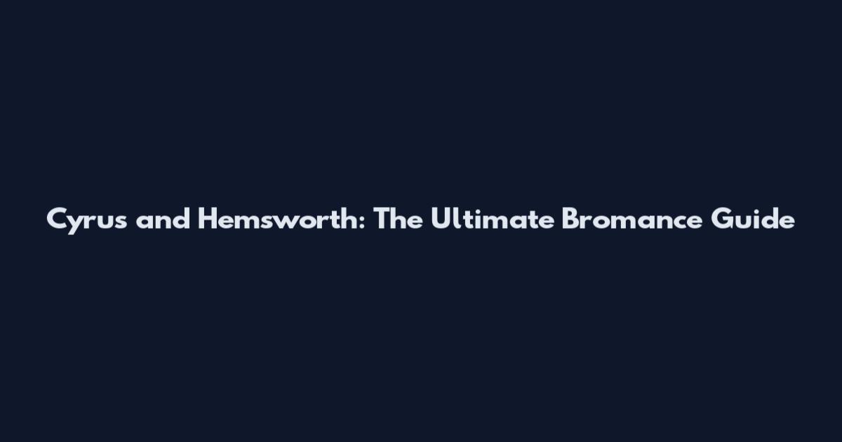 Cyrus and Hemsworth: The Ultimate Bromance Guide