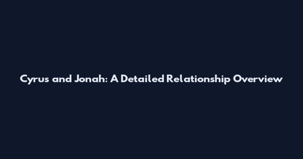 Cyrus and Jonah: A Detailed Relationship Overview