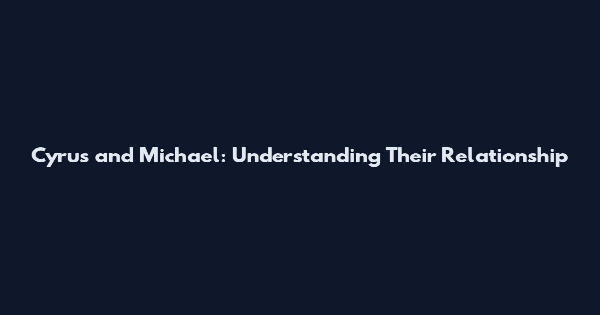 Cyrus and Michael: Understanding Their Relationship