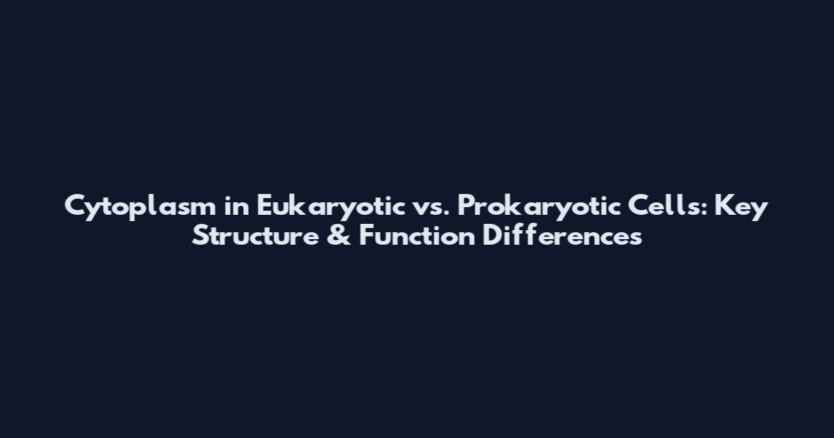 Cytoplasm in Eukaryotic vs. Prokaryotic Cells: Key Structure & Function Differences