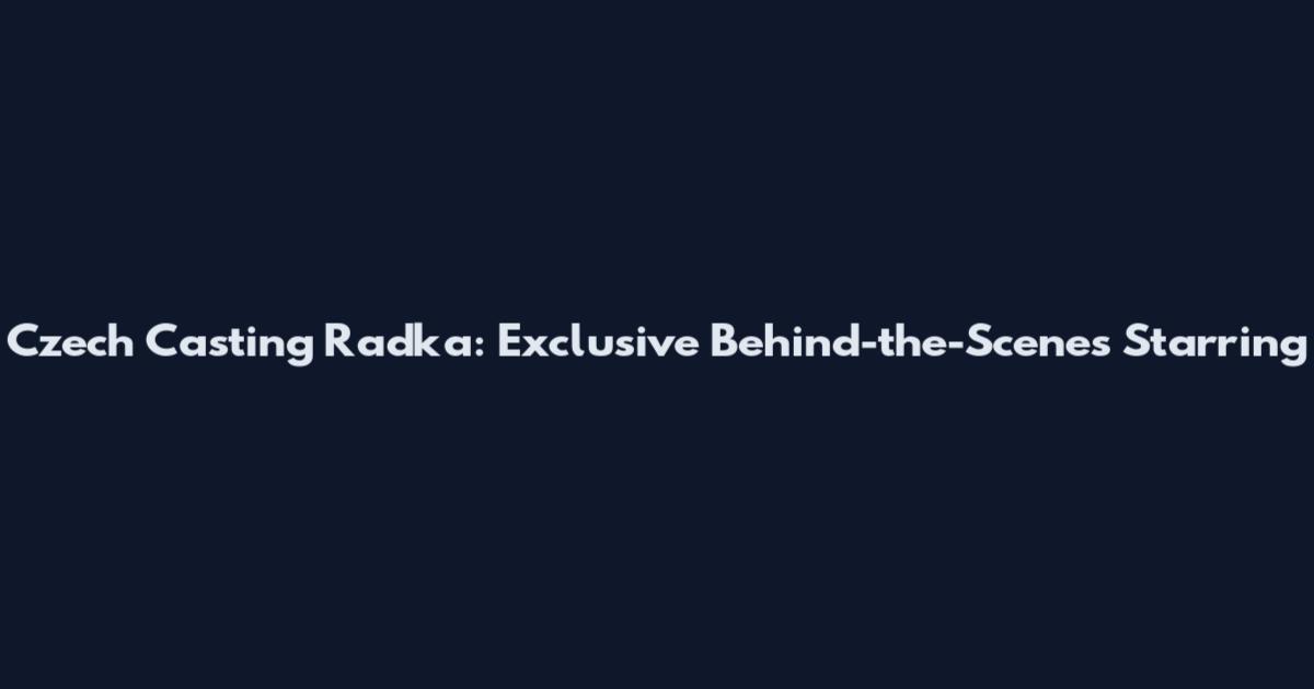 Czech Casting Radka: Exclusive Behind-the-Scenes Starring