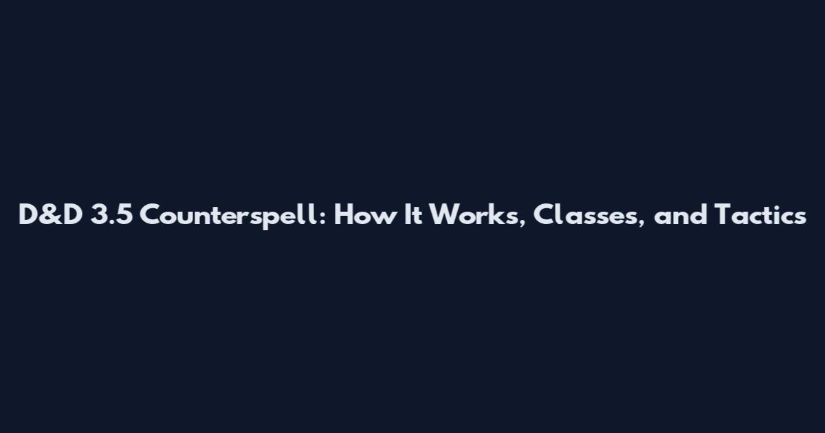 D&D 3.5 Counterspell: How It Works, Classes, and Tactics