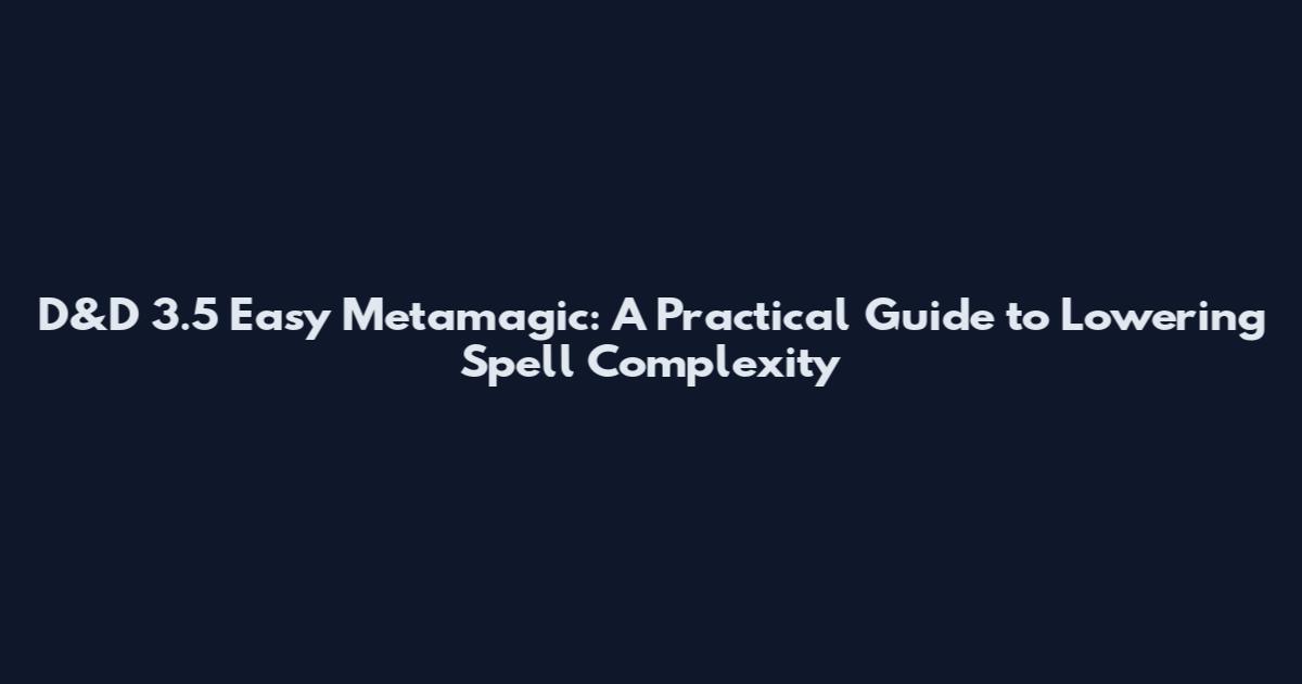D&D 3.5 Easy Metamagic: A Practical Guide to Lowering Spell Complexity