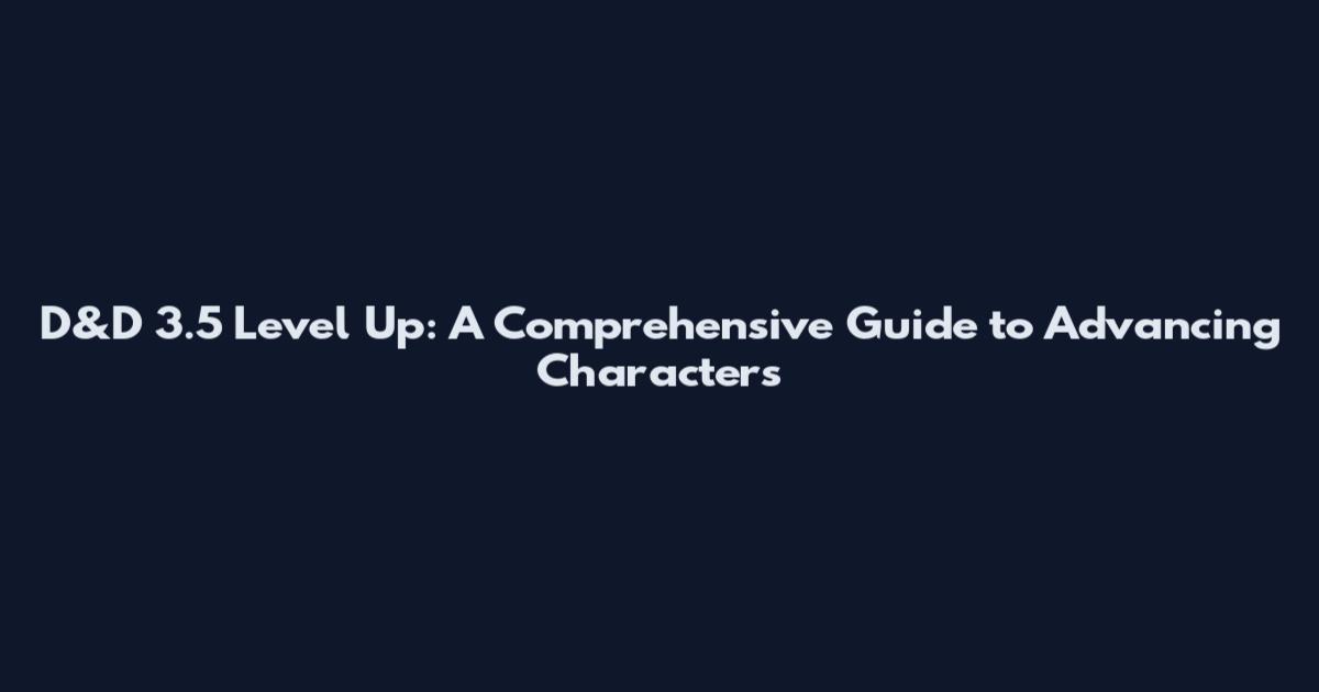 D&D 3.5 Level Up: A Comprehensive Guide to Advancing Characters