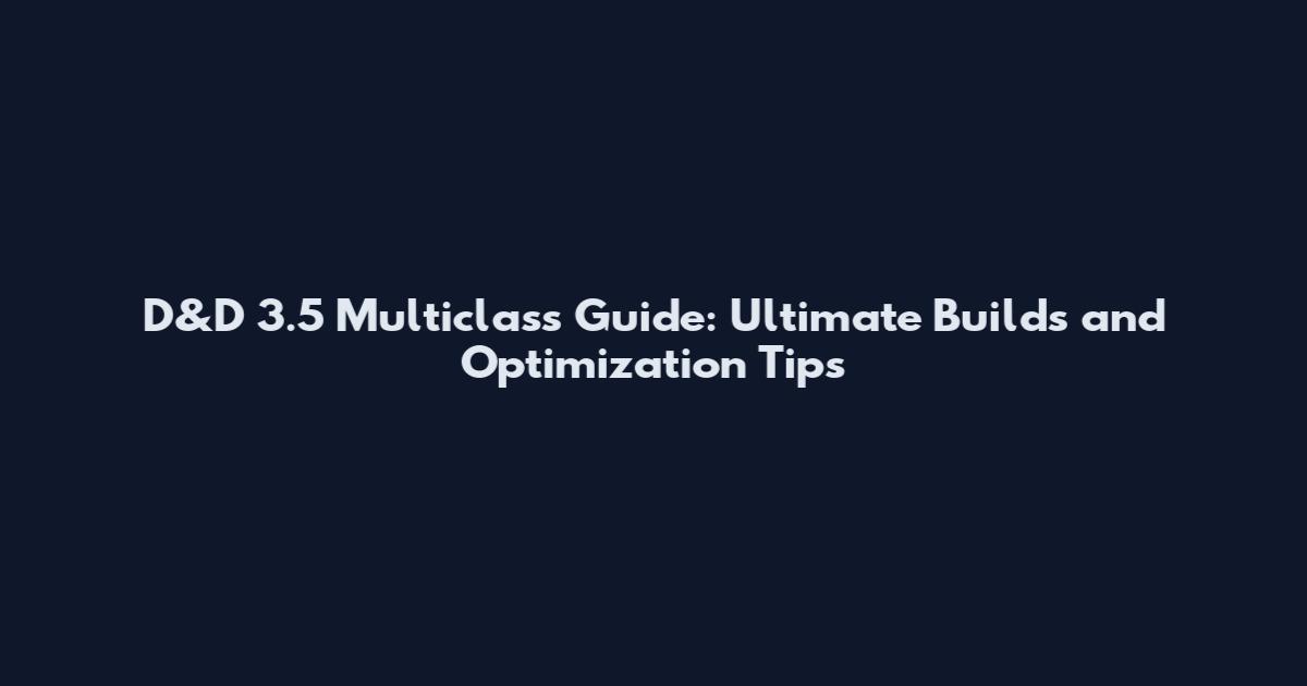 D&D 3.5 Multiclass Guide: Ultimate Builds and Optimization Tips