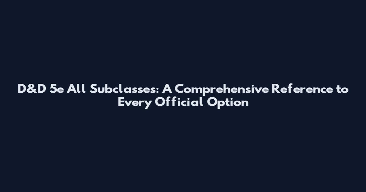 D&D 5e All Subclasses: A Comprehensive Reference to Every Official Option