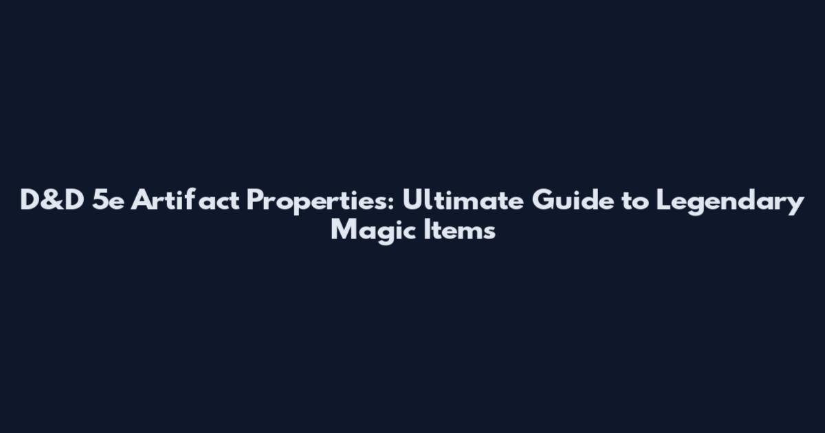 D&D 5e Artifact Properties: Ultimate Guide to Legendary Magic Items