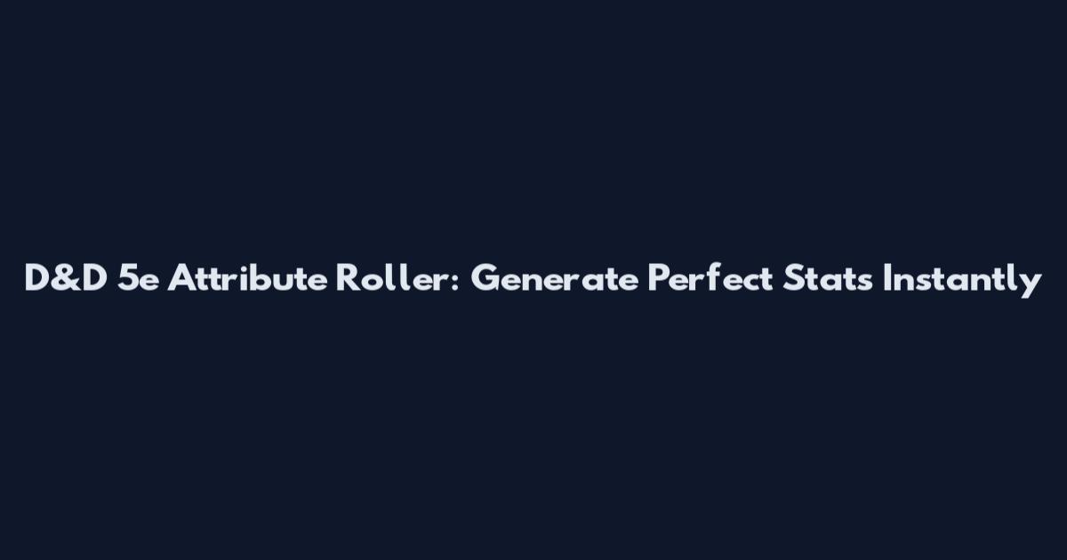 D&D 5e Attribute Roller: Generate Perfect Stats Instantly