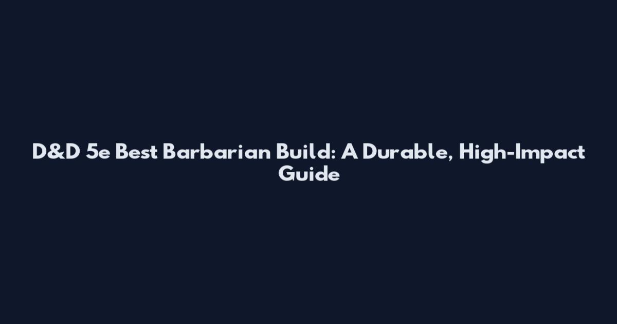 D&D 5e Best Barbarian Build: A Durable, High-Impact Guide