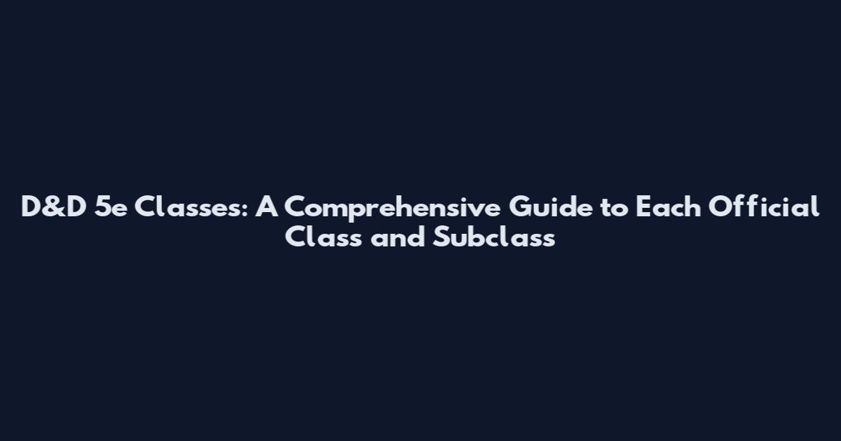D&D 5e Classes: A Comprehensive Guide to Each Official Class and Subclass