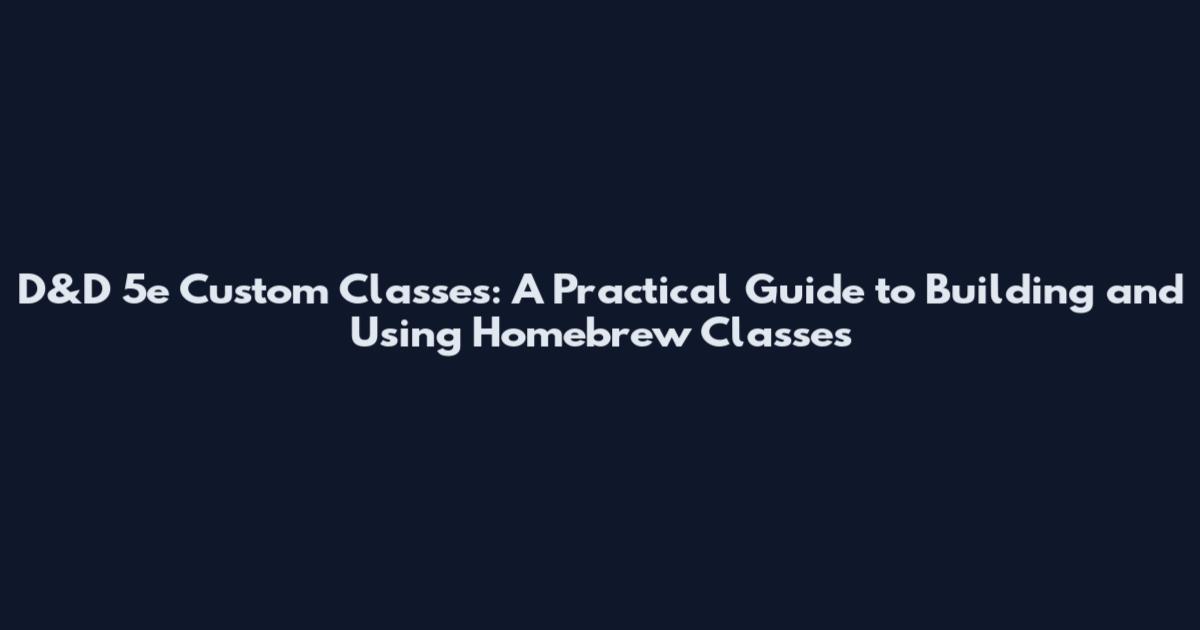 D&D 5e Custom Classes: A Practical Guide to Building and Using Homebrew Classes