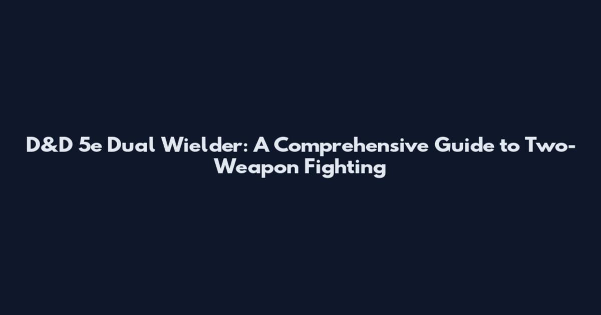 D&D 5e Dual Wielder: A Comprehensive Guide to Two-Weapon Fighting
