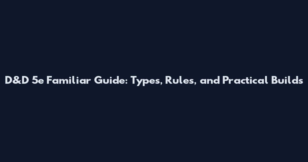 D&D 5e Familiar Guide: Types, Rules, and Practical Builds