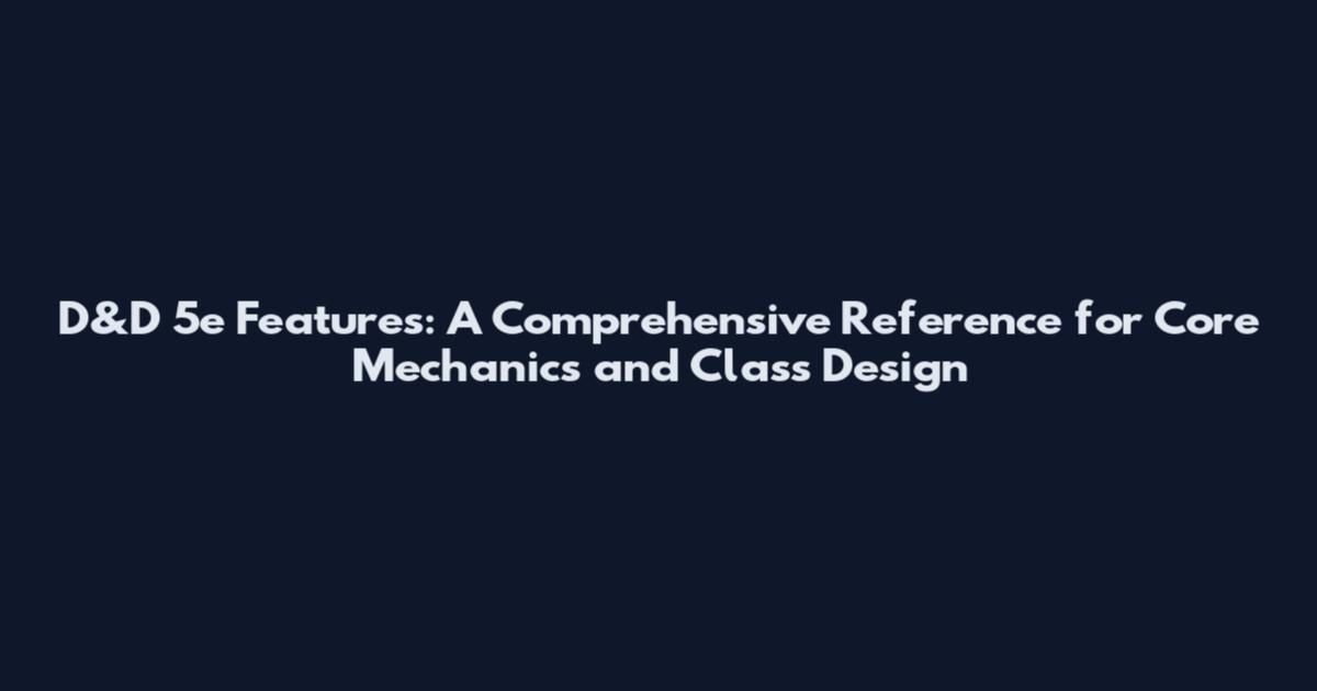 D&D 5e Features: A Comprehensive Reference for Core Mechanics and Class Design