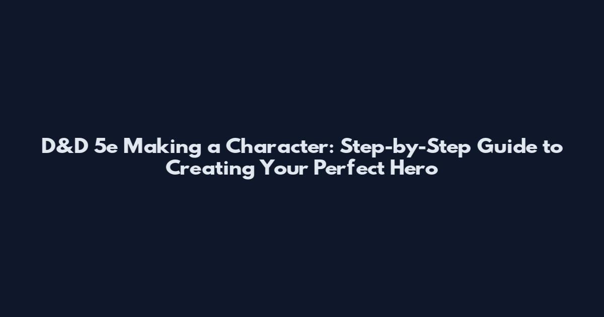 D&D 5e Making a Character: Step-by-Step Guide to Creating Your Perfect Hero