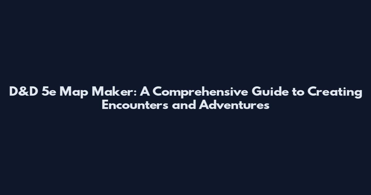 D&D 5e Map Maker: A Comprehensive Guide to Creating Encounters and Adventures