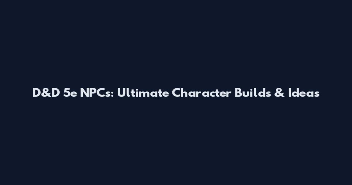 D&D 5e NPCs: Ultimate Character Builds & Ideas