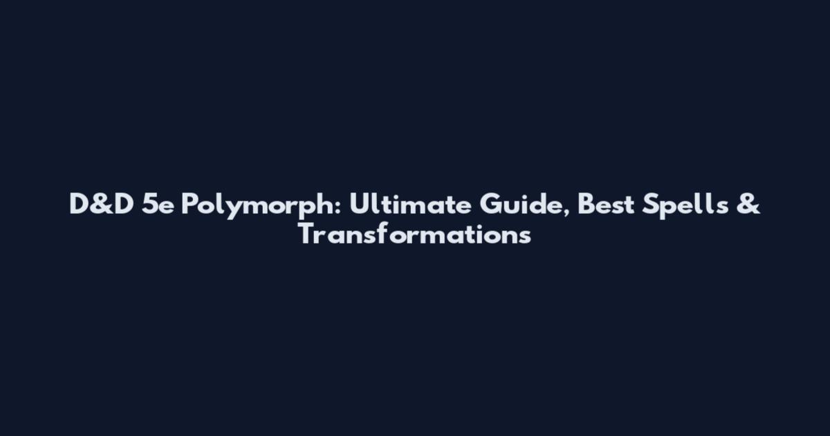 D&D 5e Polymorph: Ultimate Guide, Best Spells & Transformations