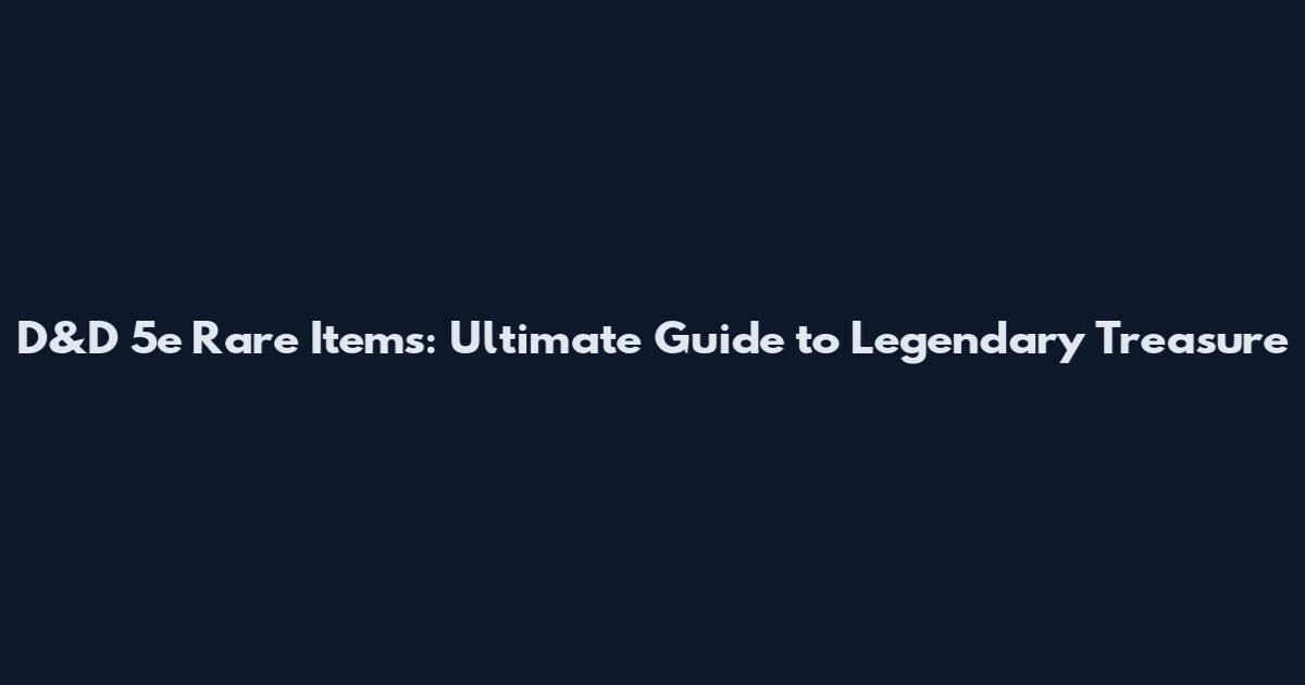 D&D 5e Rare Items: Ultimate Guide to Legendary Treasure