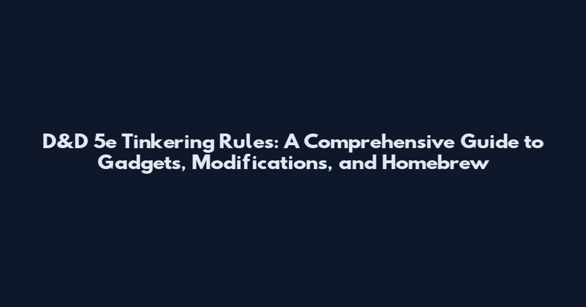 D&D 5e Tinkering Rules: A Comprehensive Guide to Gadgets, Modifications, and Homebrew