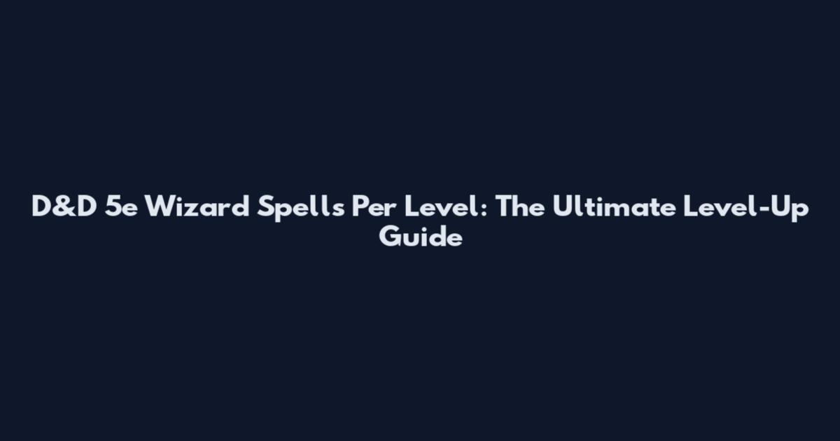D&D 5e Wizard Spells Per Level: The Ultimate Level-Up Guide