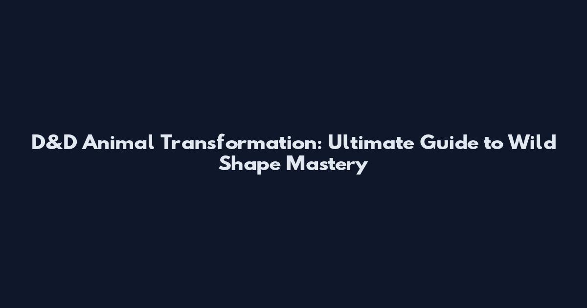 D&D Animal Transformation: Ultimate Guide to Wild Shape Mastery