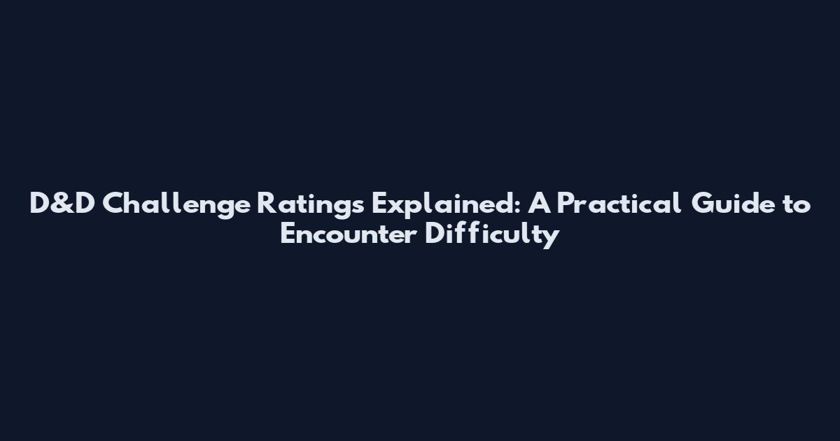D&D Challenge Ratings Explained: A Practical Guide to Encounter Difficulty