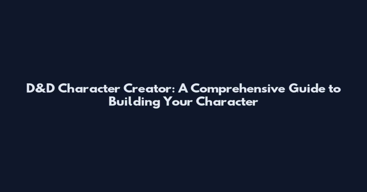 D&D Character Creator: A Comprehensive Guide to Building Your Character