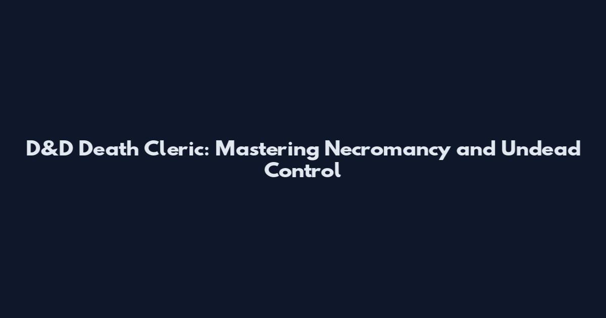 D&D Death Cleric: Mastering Necromancy and Undead Control