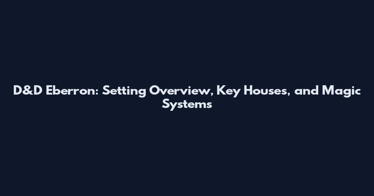 D&D Eberron: Setting Overview, Key Houses, and Magic Systems