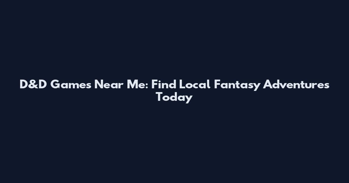 D&D Games Near Me: Find Local Fantasy Adventures Today