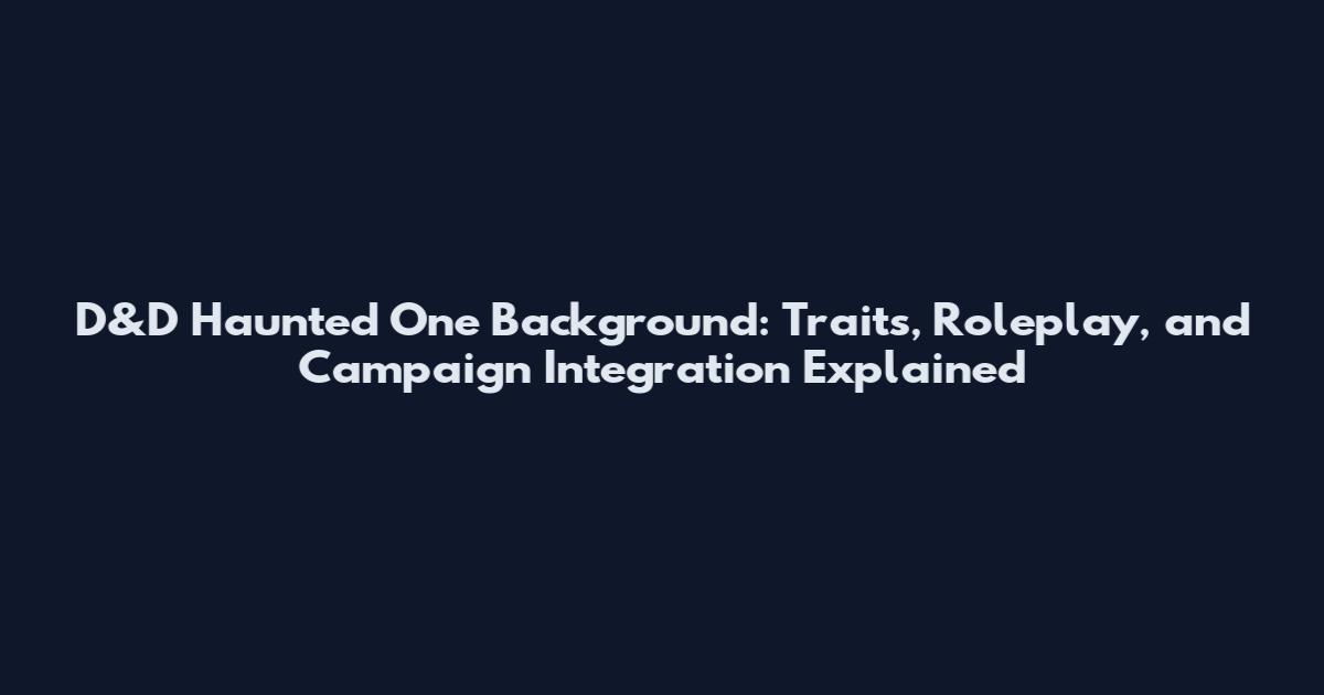 D&D Haunted One Background: Traits, Roleplay, and Campaign Integration Explained