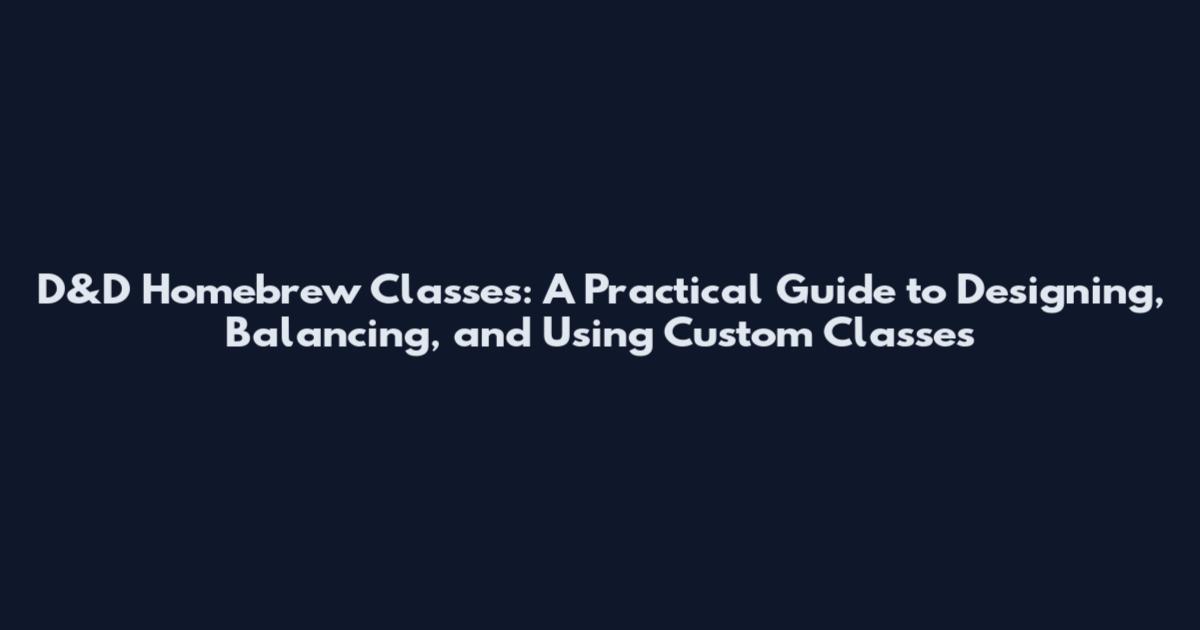 D&D Homebrew Classes: A Practical Guide to Designing, Balancing, and Using Custom Classes