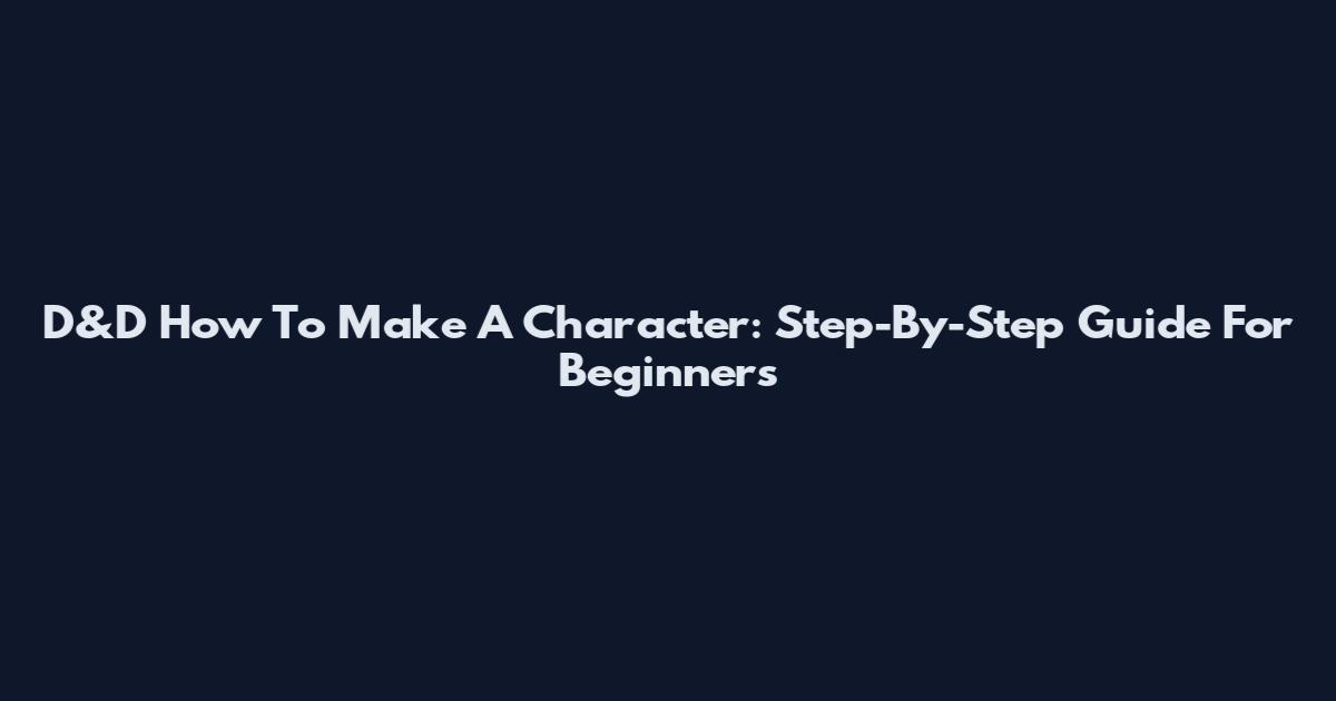 D&D How To Make A Character: Step-By-Step Guide For Beginners
