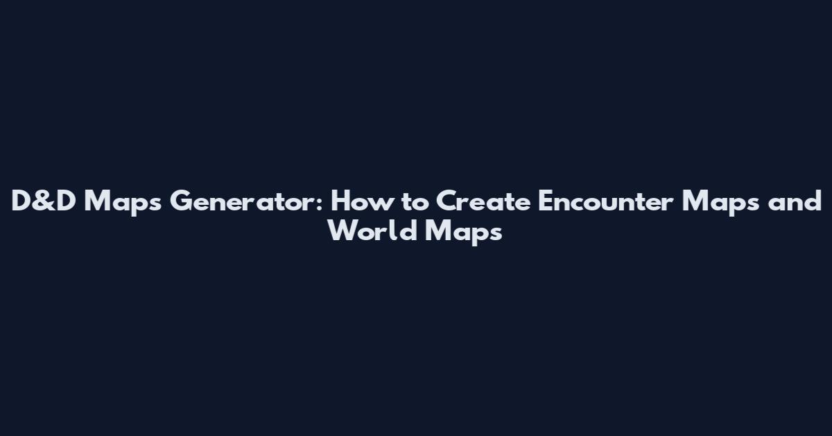D&D Maps Generator: How to Create Encounter Maps and World Maps