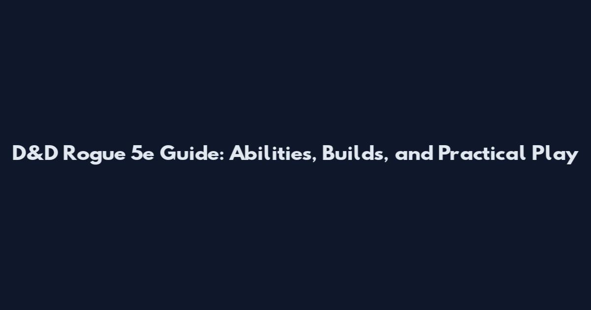 D&D Rogue 5e Guide: Abilities, Builds, and Practical Play