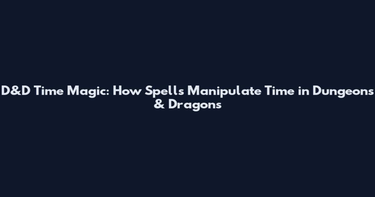 D&D Time Magic: How Spells Manipulate Time in Dungeons & Dragons