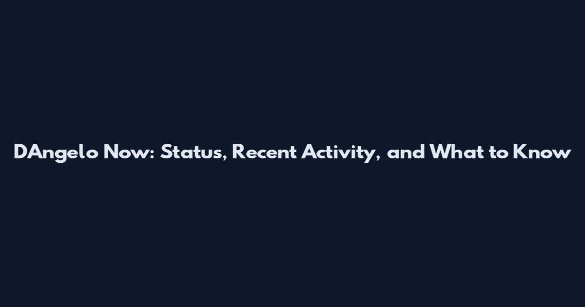D'Angelo Now: Status, Recent Activity, and What to Know