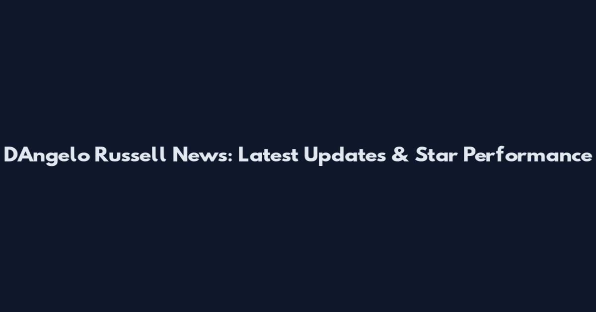 D'Angelo Russell News: Latest Updates & Star Performance