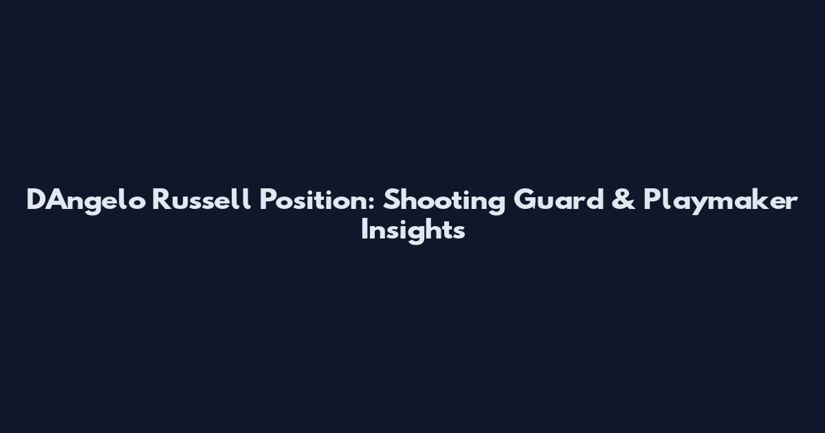 D'Angelo Russell Position: Shooting Guard & Playmaker Insights