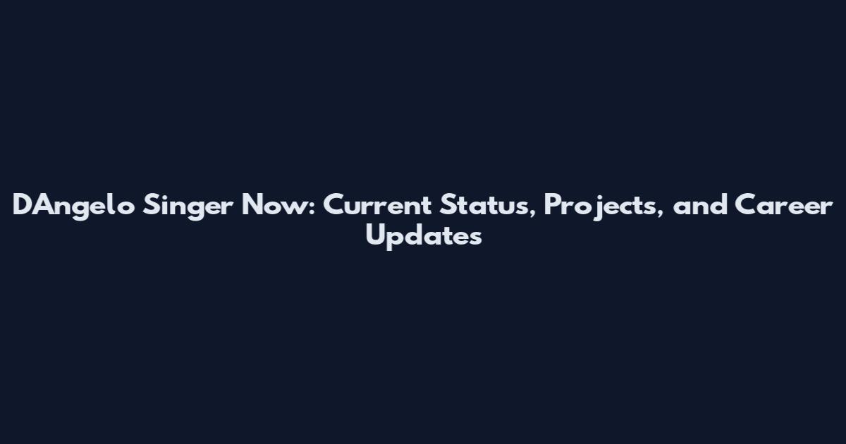 D'Angelo Singer Now: Current Status, Projects, and Career Updates