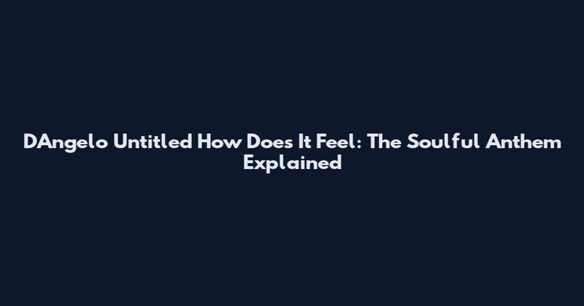 D'Angelo Untitled How Does It Feel: The Soulful Anthem Explained