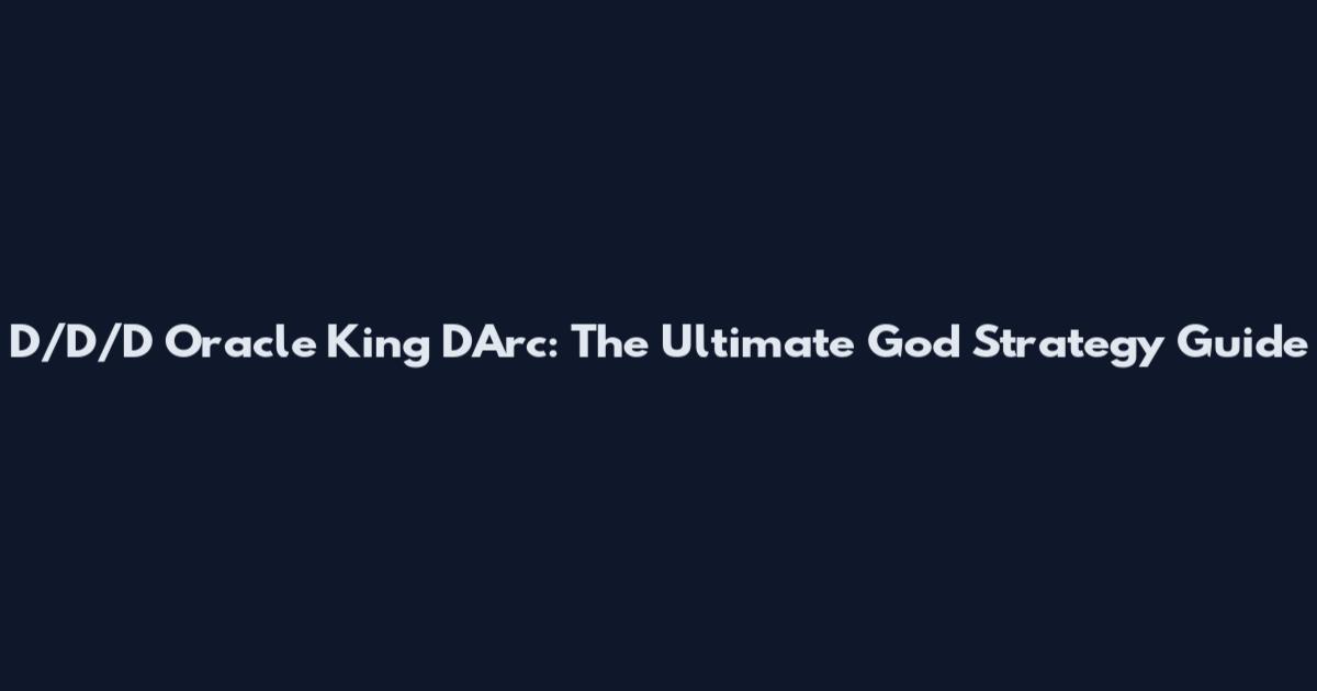D/D/D Oracle King D'Arc: The Ultimate God Strategy Guide