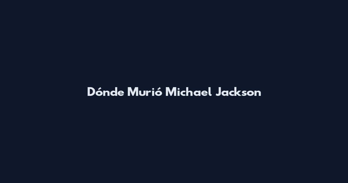 Dónde Murió Michael Jackson