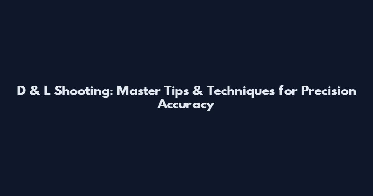 D & L Shooting: Master Tips & Techniques for Precision Accuracy