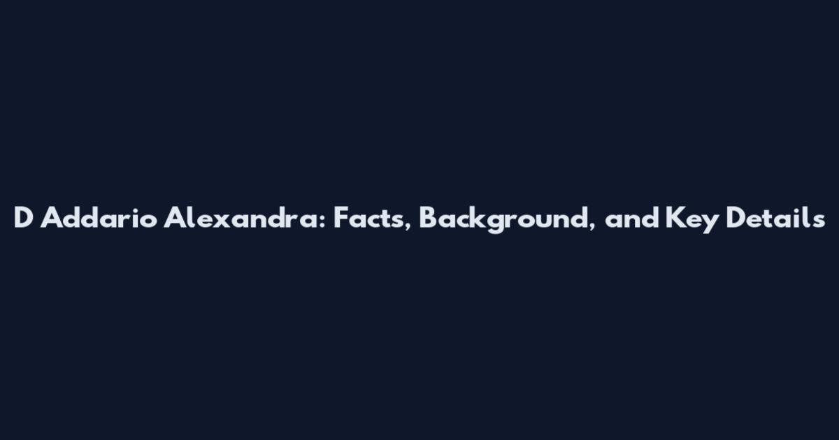 D Addario Alexandra: Facts, Background, and Key Details
