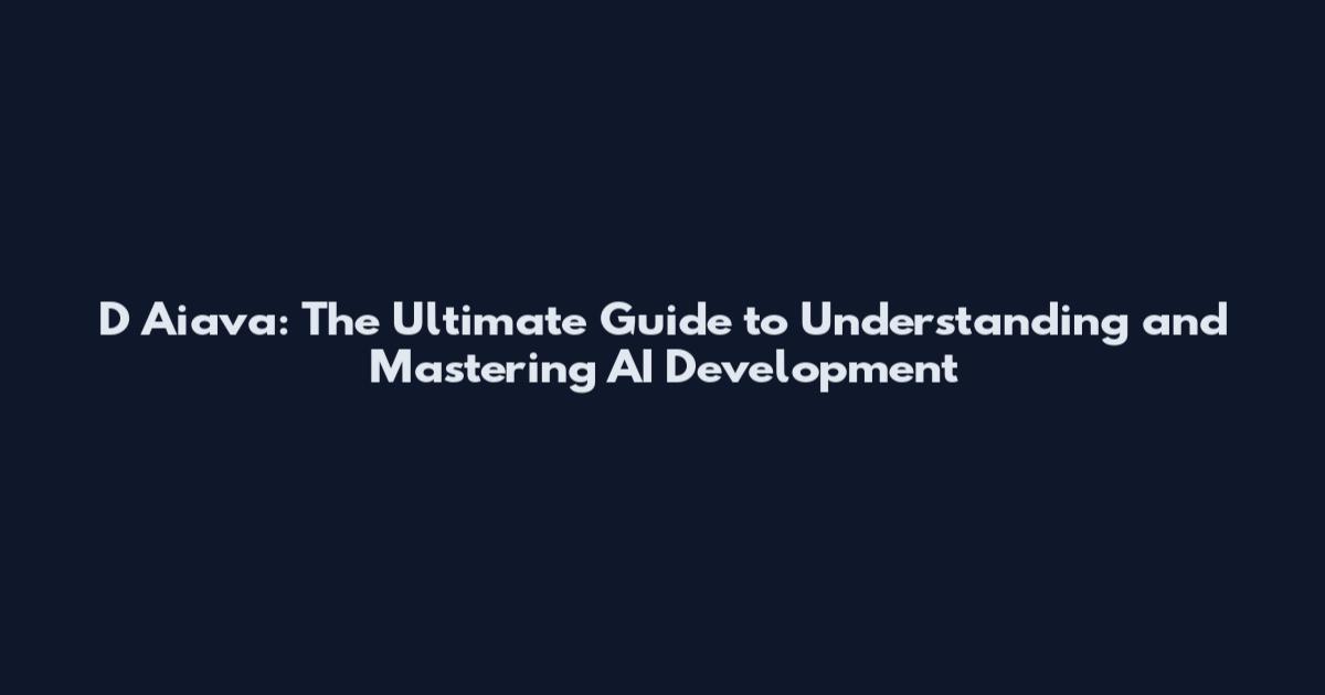 D Aiava: The Ultimate Guide to Understanding and Mastering AI Development
